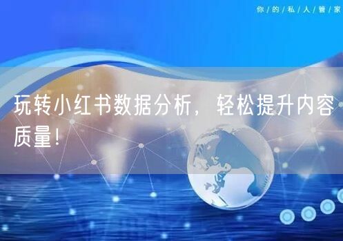 玩转小红书数据分析，轻松提升内容质量！