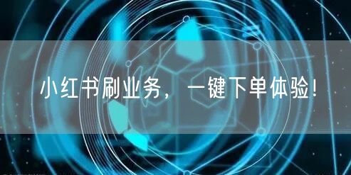 小红书刷业务，一键下单体验！
