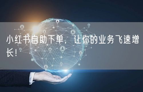小红书自助下单，让你的业务飞速增长！