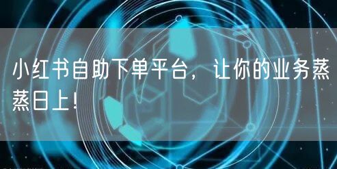 小红书自助下单平台，让你的业务蒸蒸日上！