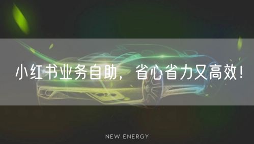 小红书业务自助，省心省力又高效！