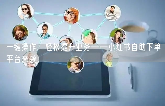 一键操作，轻松提升业务——小红书自助下单平台来袭！