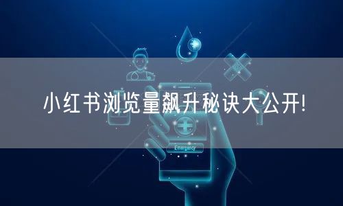 小红书浏览量飙升秘诀大公开!