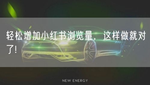 轻松增加小红书浏览量，这样做就对了!