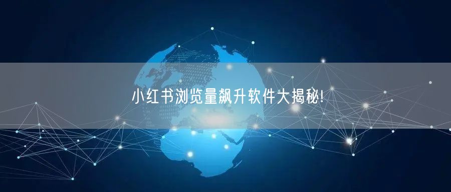 小红书浏览量飙升软件大揭秘!