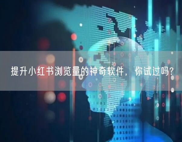 提升小红书浏览量的神奇软件，你试过吗?