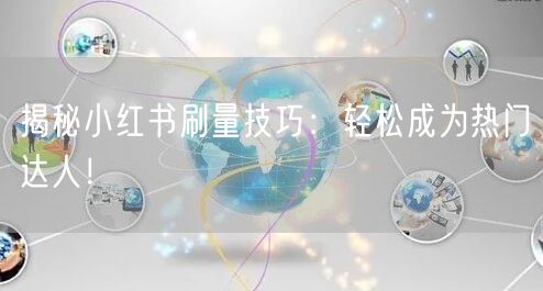 揭秘小红书刷量技巧：轻松成为热门达人！