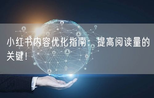 小红书内容优化指南：提高阅读量的关键！