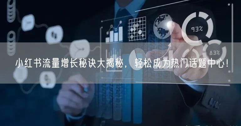 小红书流量增长秘诀大揭秘，轻松成为热门话题中心！