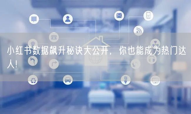 小红书数据飙升秘诀大公开，你也能成为热门达人!
