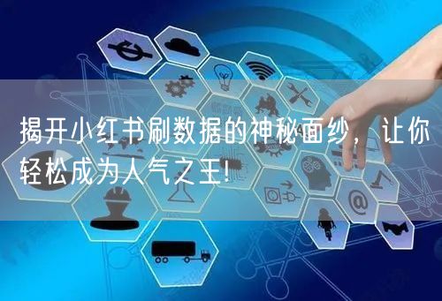 揭开小红书刷数据的神秘面纱，让你轻松成为人气之王!