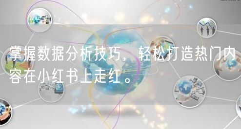 掌握数据分析技巧，轻松打造热门内容在小红书上走红。
