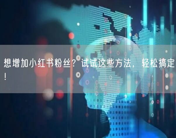 想增加小红书粉丝？试试这些方法，轻松搞定！