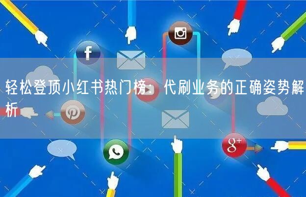 轻松登顶小红书热门榜：代刷业务的正确姿势解析