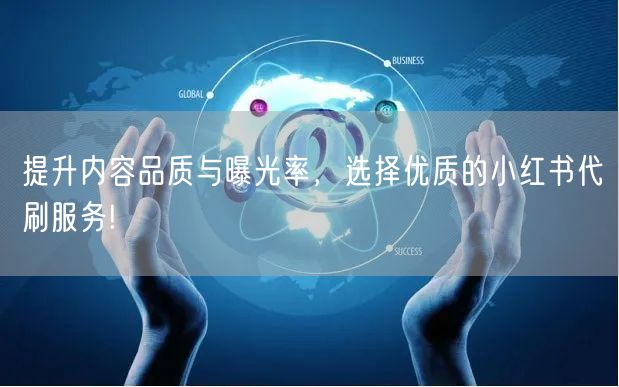 提升内容品质与曝光率，选择优质的小红书代刷服务!