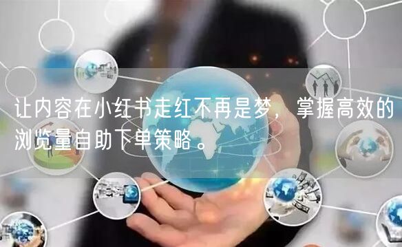 让内容在小红书走红不再是梦，掌握高效的浏览量自助下单策略。