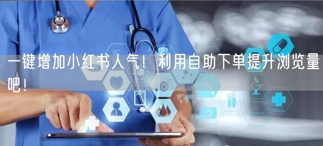 一键增加小红书人气！利用自助下单提升浏览量吧！