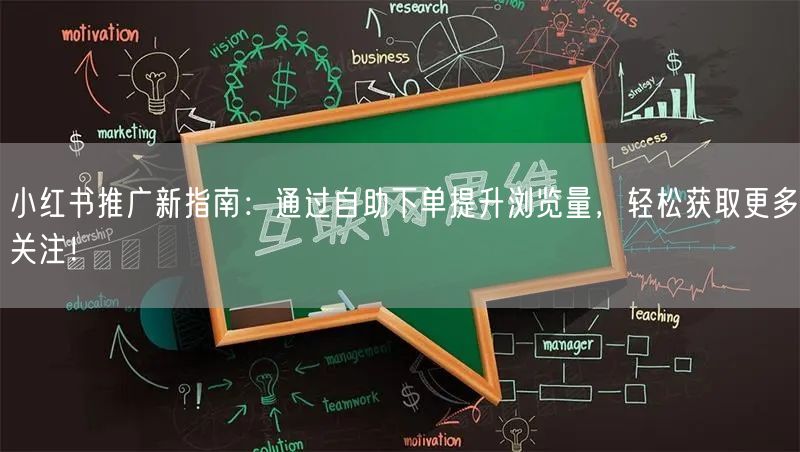 小红书推广新指南：通过自助下单提升浏览量，轻松获取更多关注！