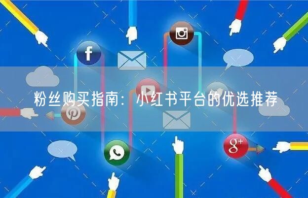 粉丝购买指南：小红书平台的优选推荐