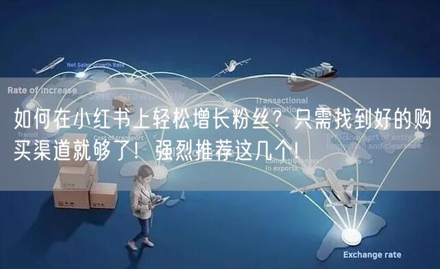 如何在小红书上轻松增长粉丝？只需找到好的购买渠道就够了！强烈