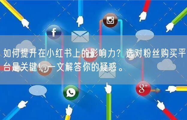 如何提升在小红书上的影响力？选对粉丝购买