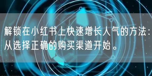 解锁在小红书上快速增长人气的方法：从选择