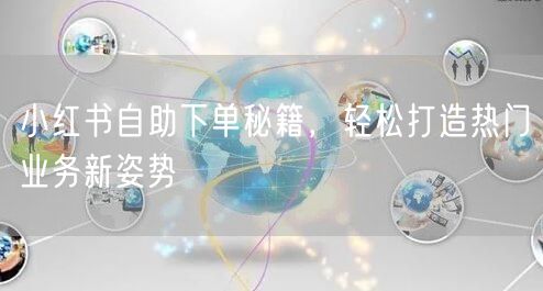 小红书自助下单秘籍，轻松打造热门业务新姿势