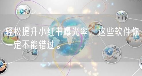 轻松提升小红书曝光率，这些软件你一定不能错过。