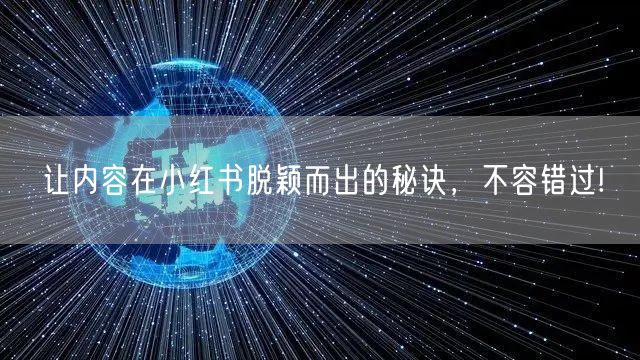 让内容在小红书脱颖而出的秘诀，不容错过!