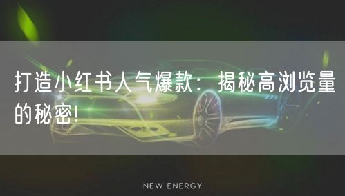 打造小红书人气爆款：揭秘高浏览量的秘密!
