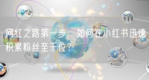 网红之路第一步：如何在小红书迅速积累粉丝至千位？