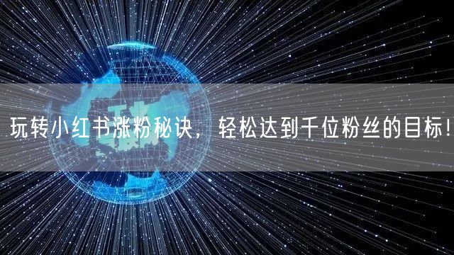 玩转小红书涨粉秘诀，轻松达到千位粉丝的目标！
