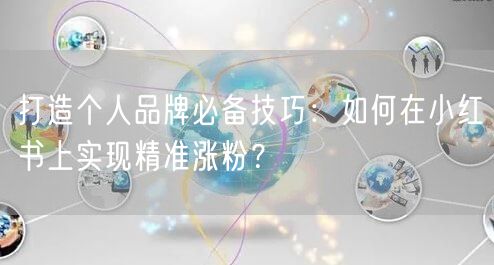 打造个人品牌必备技巧：如何在小红书上实现