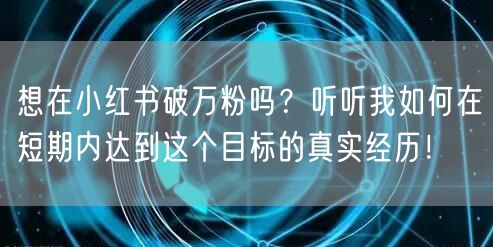 想在小红书破万粉吗？听听我如何在短期内达
