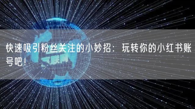 快速吸引粉丝关注的小妙招：玩转你的小红书