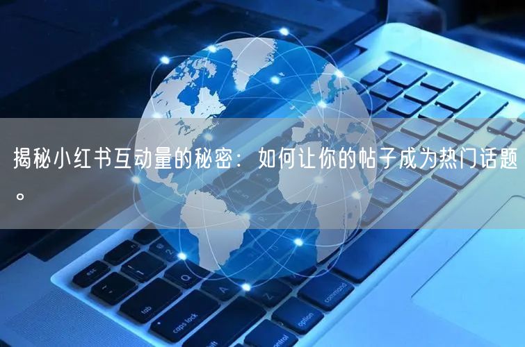 揭秘小红书互动量的秘密：如何让你的帖子成为热门话题。