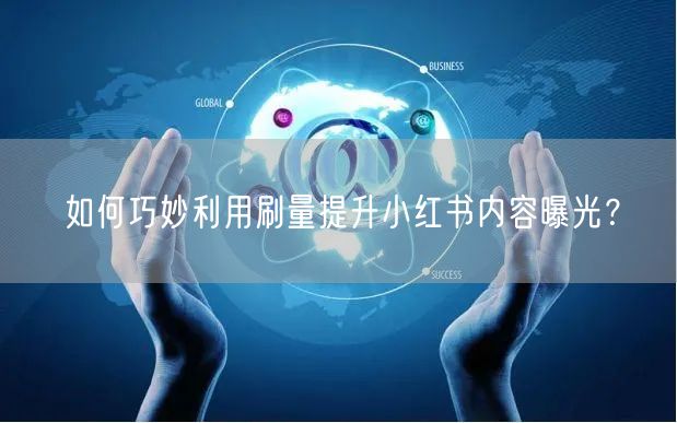 如何巧妙利用刷量提升小红书内容曝光？