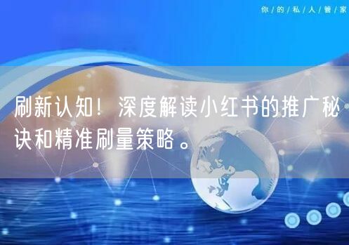 刷新认知！深度解读小红书的推广秘诀和精准