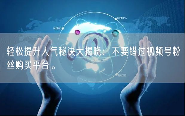 轻松提升人气秘诀大揭晓：不要错过视频号粉丝购买平台。