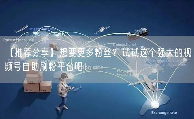 【推荐分享】想要更多粉丝？试试这个强大的视频号自助刷粉平台吧！