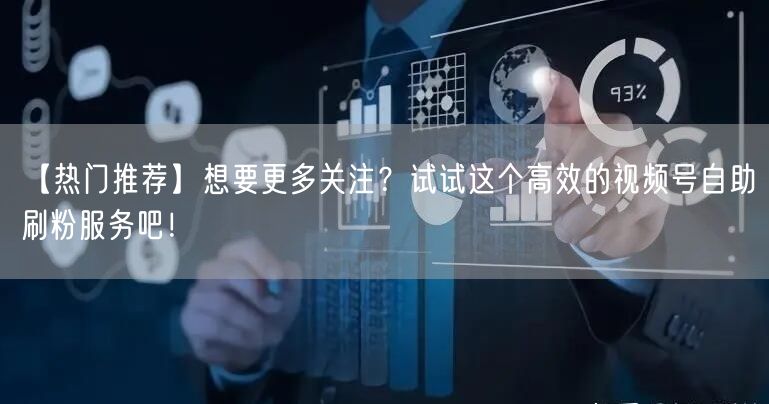【热门推荐】想要更多关注？试试这个高效的视频号自助刷粉服务吧