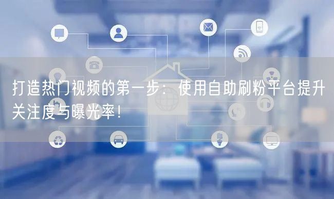 打造热门视频的第一步：使用自助刷粉平台提升关注度与曝光率！