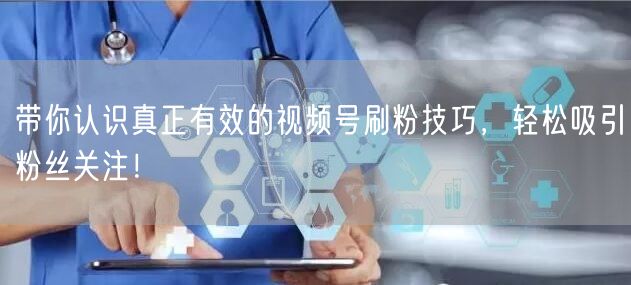 带你认识真正有效的视频号刷粉技巧，轻松吸