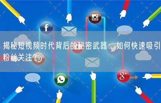 揭秘短视频时代背后的秘密武器：如何快速吸