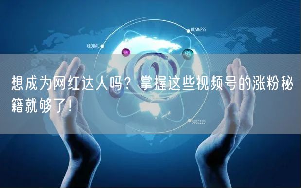 想成为网红达人吗？掌握这些视频号的涨粉秘