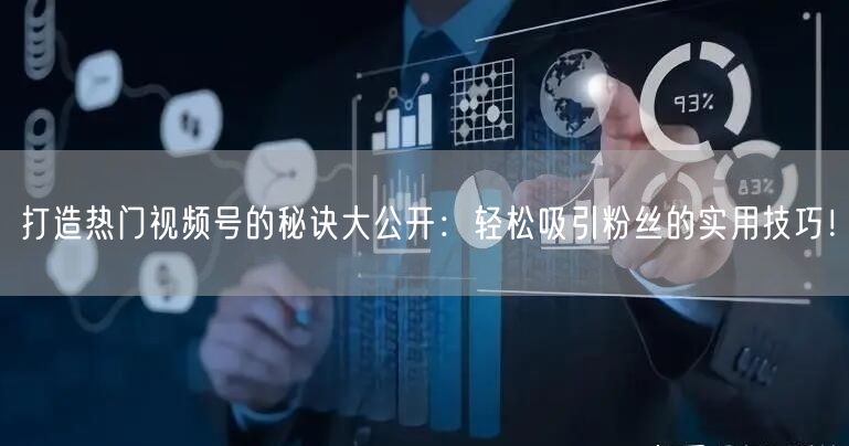 打造热门视频号的秘诀大公开：轻松吸引粉丝的实用技巧！