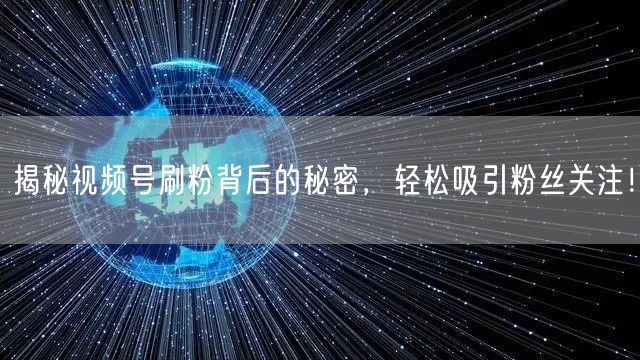 揭秘视频号刷粉背后的秘密，轻松吸引粉丝关注！