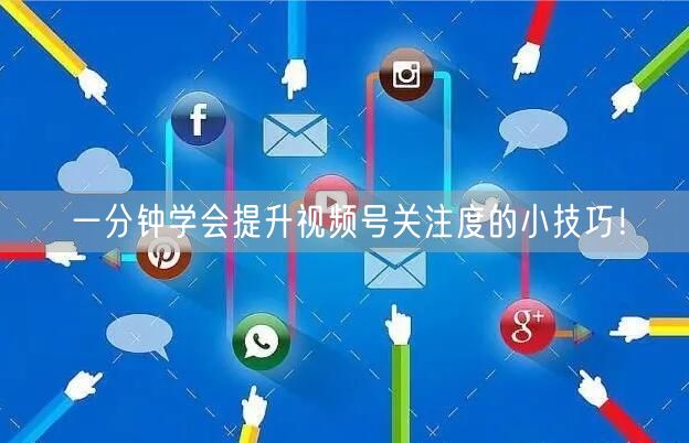 一分钟学会提升视频号关注度的小技巧！