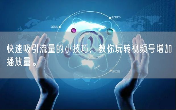快速吸引流量的小技巧，教你玩转视频号增加播放量。