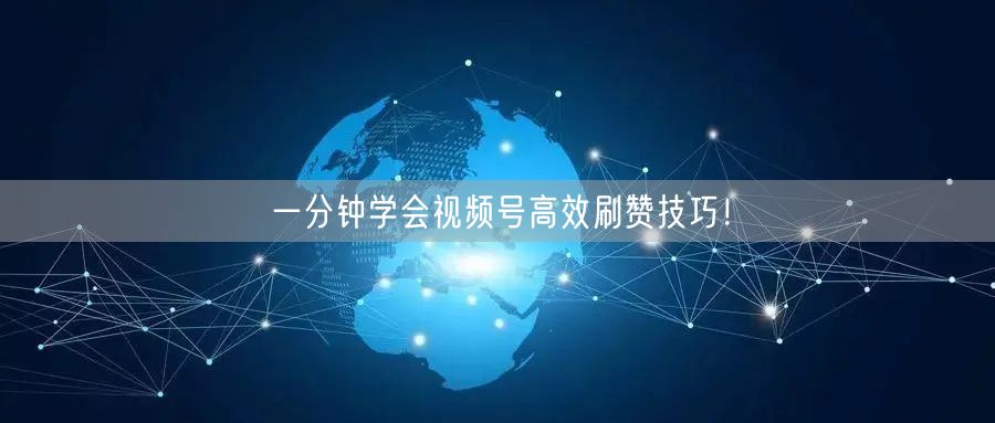 一分钟学会视频号高效刷赞技巧！